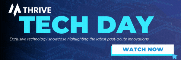 Thrive Tech Day. Exclusive technology showcase highlighting the latest post-acute innovations. Watch now.